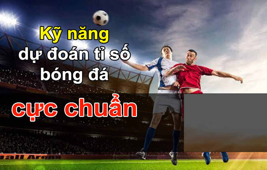 Kỹ năng dự đoán tỷ số cá cược bóng đá