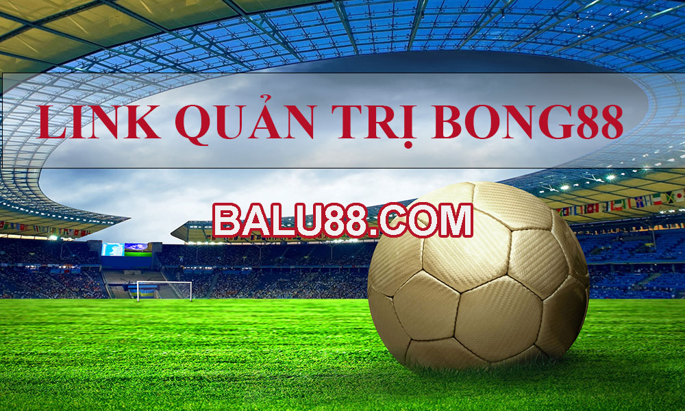 Balu88.com – Trang Quản Trị Bong88 Không Bị Chặn